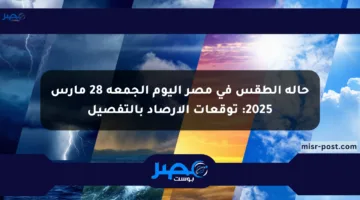 حالة الطقس في مصر اليوم الجمعة 28 مارس 2025: توقعات الأرصاد بالتفصيل